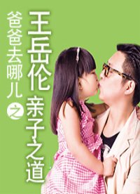 爸爸去哪儿之王岳伦亲子之道