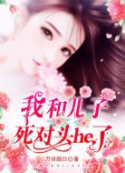 穿越后我和儿子的死对头he了