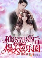 与影帝形婚后我居然爆火娱乐圈