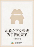 心软之下女帝成为了我的妻子