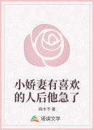 小娇妻有喜欢的人后他急了