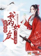 甜蜜恋爱,我的女友是大明剑客