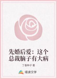 先婚后爱：这个总裁脑子有大病