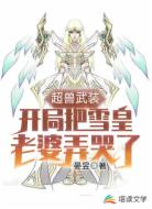 超兽武装之开局把雪皇老婆弄哭了