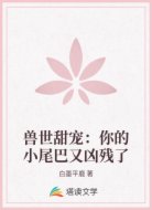 兽世甜宠：你的小尾巴又凶残了