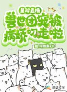 星际直播:兽世团宠被病娇叼走啦