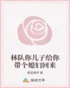 林隊你兒子給你帶個媳婦回來