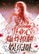 离婚前夫人事业心爆炸撩翻娱乐圈