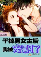 干掉男女主后,我被宠飘了
