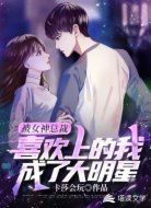 被女神總裁喜歡上的我成了大明星