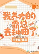 我養(yǎng)大的霸總?cè)シN田了【穿書】