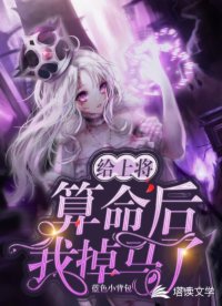 给上将算命后，我掉马了