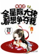 种田后:全星际大佬都想争夺我