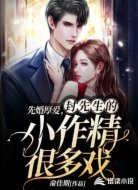先婚厚爱,封先生的小作精很多戏