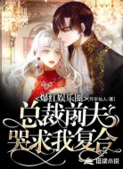 爆红娱乐圈:总裁前夫哭求我复合