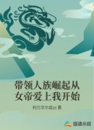 带领人族崛起从女帝爱上我开始
