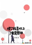 糟了我喜欢上了电竞男神