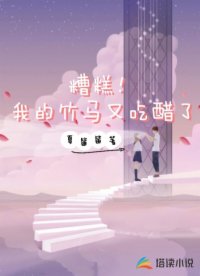 糟糕！我的竹马又吃醋了