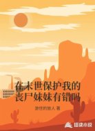 在末世保护我的丧尸妹妹有错吗