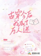 古穿今后我成了万人迷
