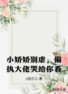 小娇娇别虐，偏执大佬哭给你看