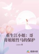 重生江小姐：哥哥姐姐竹马的保护