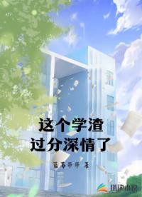 这个学渣过分深情了