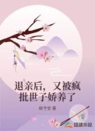 退亲后，又被疯批世子娇养了