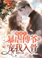 领证后,暴虐傅爷宠我入骨