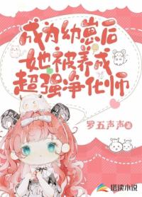 成為幼崽后她被養(yǎng)成超強(qiáng)凈化師