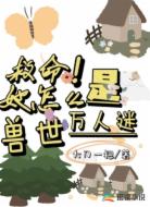 救命！她怎么是兽世万人迷