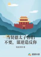 当贤德太子你们不要，谋逆造反你