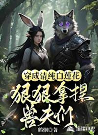 穿成清純白蓮花，狠狠拿捏獸夫們