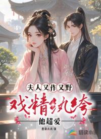 夫人又作又野，戲精紈绔他超愛