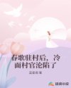 春歌驻村后，冷面村官沦陷了