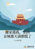 谢家遗孤，杀回京城那天满朝慌了