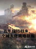 五年戍边归来,全城大佬跪地臣服