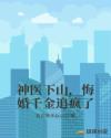 神医下山，悔婚千金追疯了