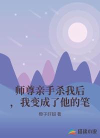 师尊亲手杀我后，我变成了他的笔