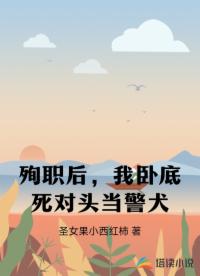 殉职后，我卧底死对头当警犬