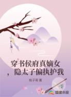 穿书侯府真嫡女，隐太子偏执护我